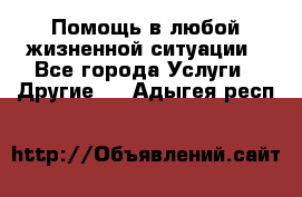 Помощь в любой жизненной ситуации - Все города Услуги » Другие   . Адыгея респ.